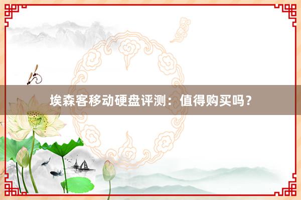 埃森客移动硬盘评测：值得购买吗？