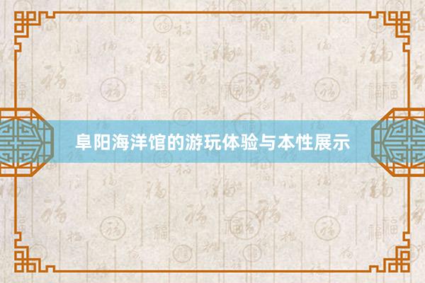 阜阳海洋馆的游玩体验与本性展示