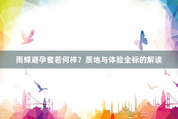 雨蝶避孕套若何样？质地与体验全标的解读
