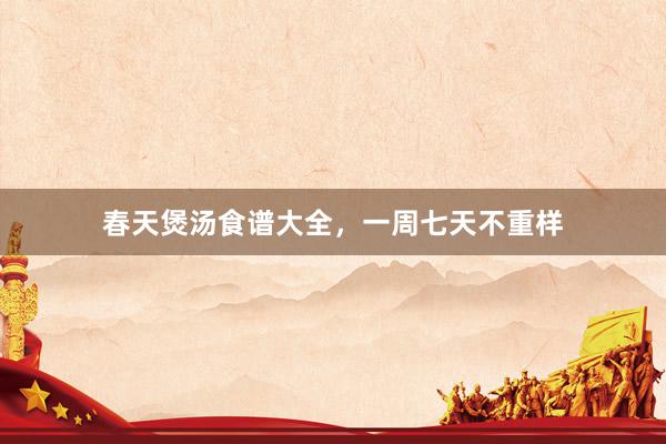 春天煲汤食谱大全，一周七天不重样