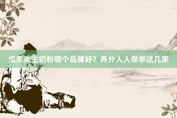 成东谈主奶粉哪个品牌好？养分人人保举这几家