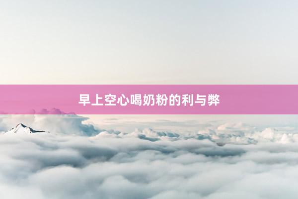 早上空心喝奶粉的利与弊