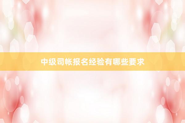 中级司帐报名经验有哪些要求
